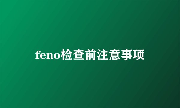 feno检查前注意事项