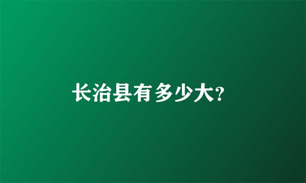 长治县有多少大？