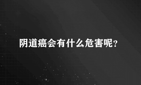 阴道癌会有什么危害呢？