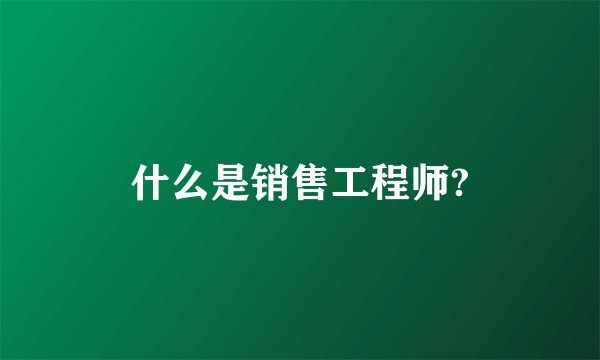 什么是销售工程师?