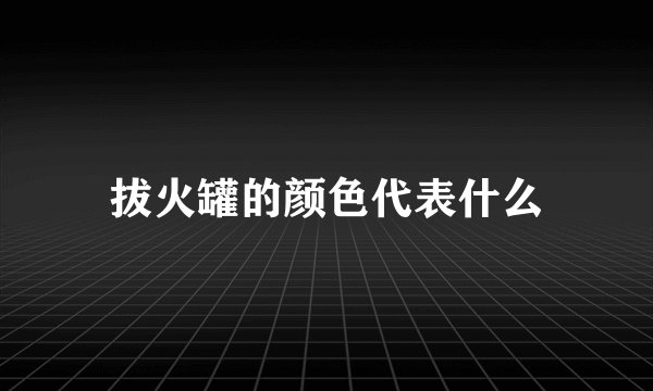 拔火罐的颜色代表什么