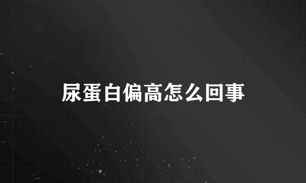 尿蛋白偏高怎么回事