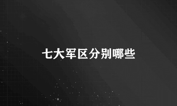 七大军区分别哪些