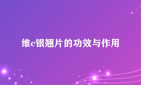 维c银翘片的功效与作用