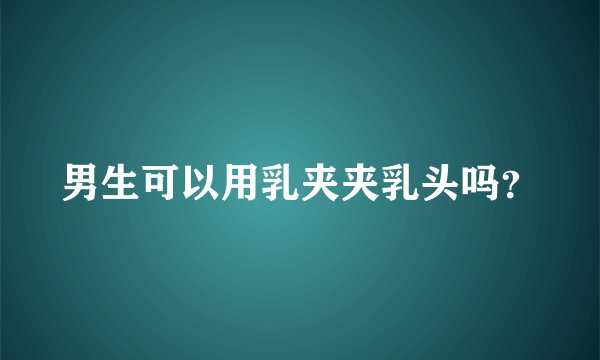 男生可以用乳夹夹乳头吗？