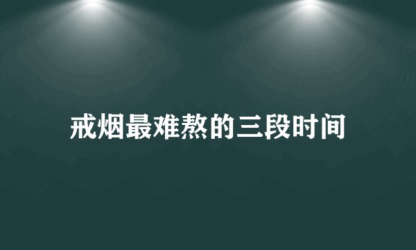 戒烟最难熬的三段时间