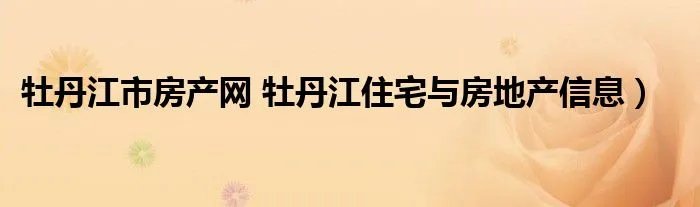 牡丹江市房产网 牡丹江住宅与房地产信息）