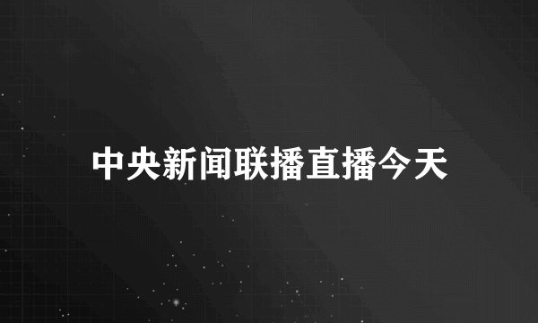 中央新闻联播直播今天