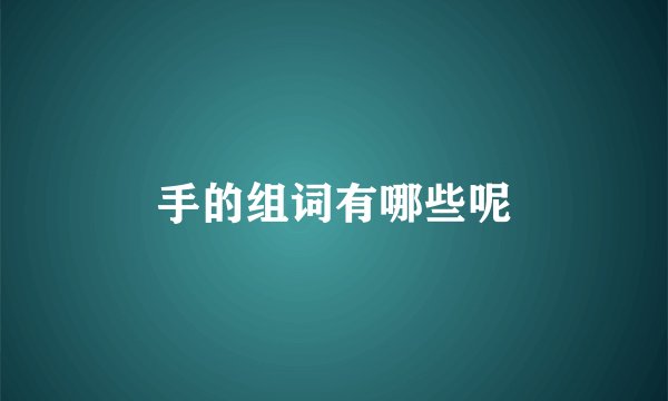 手的组词有哪些呢