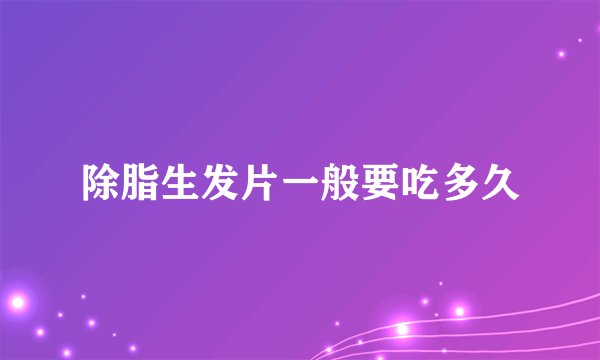 除脂生发片一般要吃多久