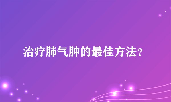 治疗肺气肿的最佳方法？