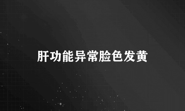肝功能异常脸色发黄