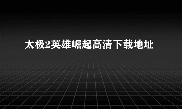 太极2英雄崛起高清下载地址