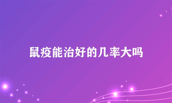 鼠疫能治好的几率大吗