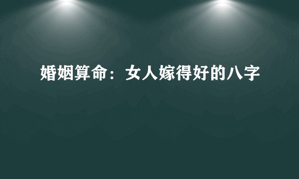 婚姻算命：女人嫁得好的八字