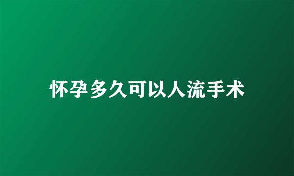 怀孕多久可以人流手术