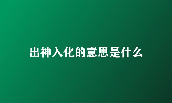 出神入化的意思是什么