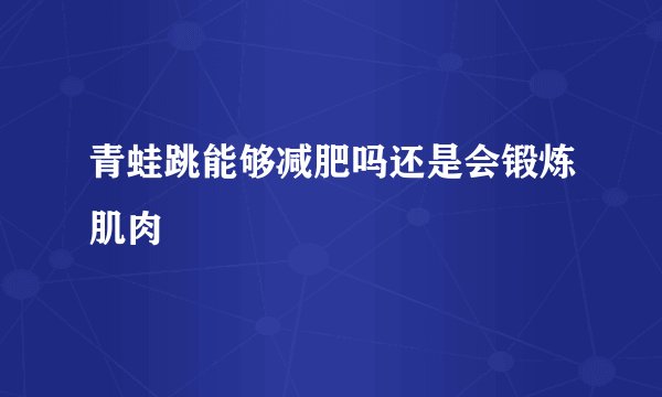 青蛙跳能够减肥吗还是会锻炼肌肉