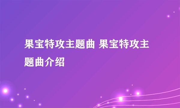 果宝特攻主题曲 果宝特攻主题曲介绍