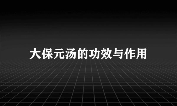 大保元汤的功效与作用