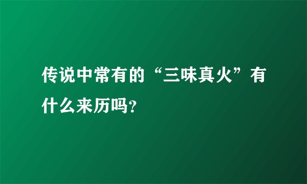 传说中常有的“三味真火”有什么来历吗？