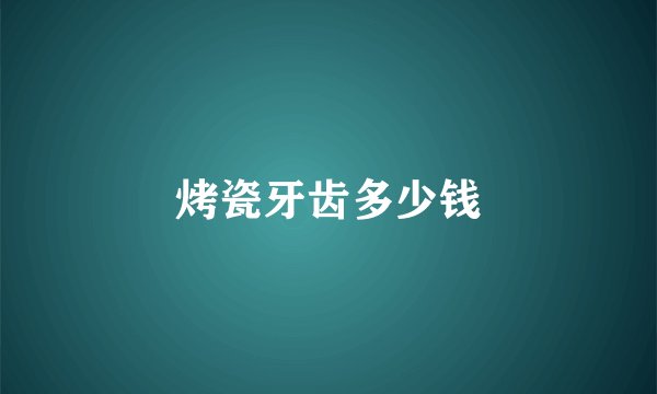 烤瓷牙齿多少钱