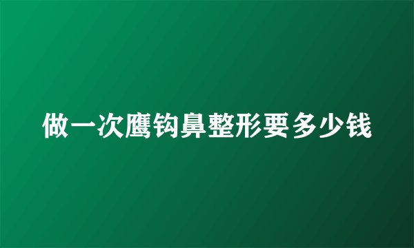 做一次鹰钩鼻整形要多少钱
