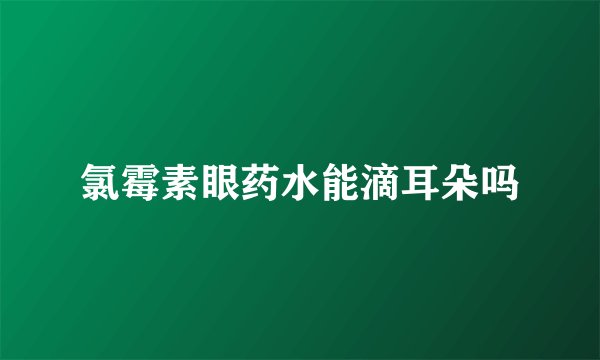 氯霉素眼药水能滴耳朵吗