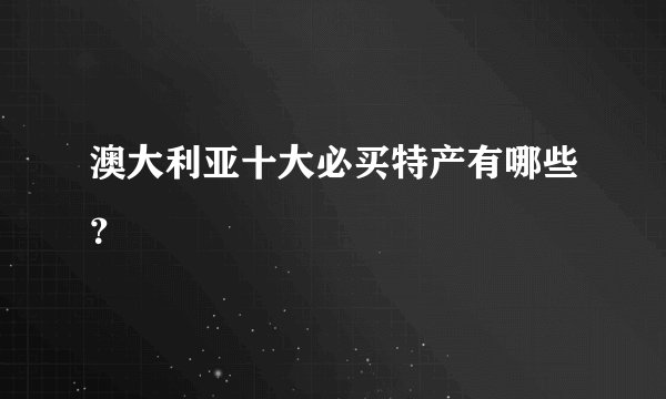 澳大利亚十大必买特产有哪些?