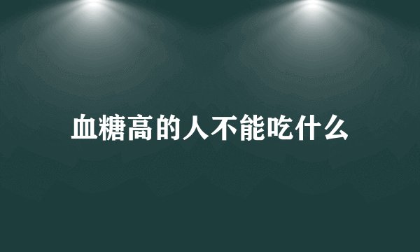 血糖高的人不能吃什么