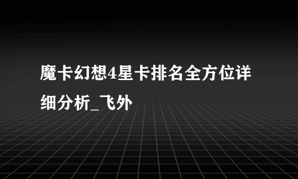 魔卡幻想4星卡排名全方位详细分析_飞外