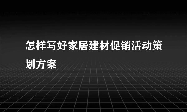 怎样写好家居建材促销活动策划方案