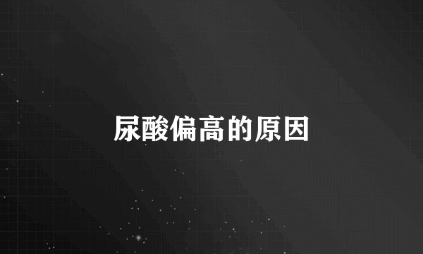 尿酸偏高的原因