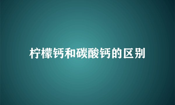 柠檬钙和碳酸钙的区别