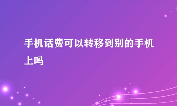 手机话费可以转移到别的手机上吗