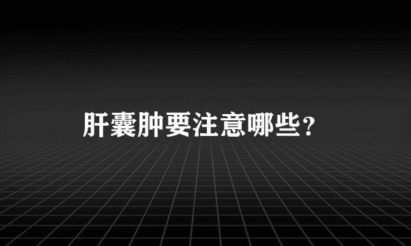 肝囊肿要注意哪些？