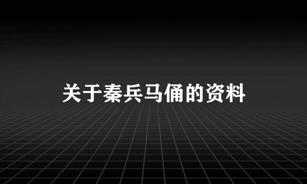 关于秦兵马俑的资料