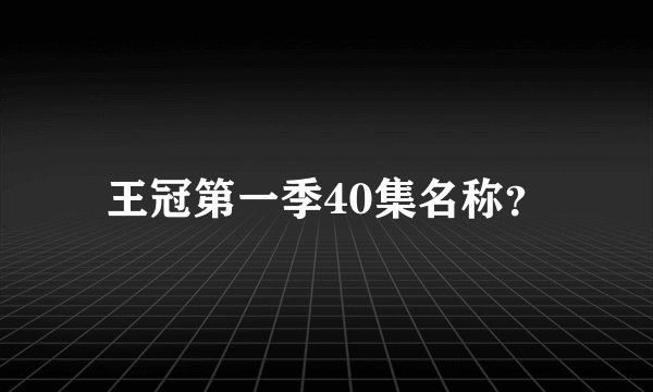 王冠第一季40集名称？
