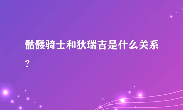骷髅骑士和狄瑞吉是什么关系？