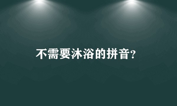 不需要沐浴的拼音？