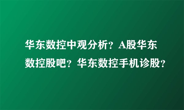 华东数控中观分析？A股华东数控股吧？华东数控手机诊股？