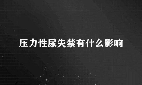 压力性尿失禁有什么影响