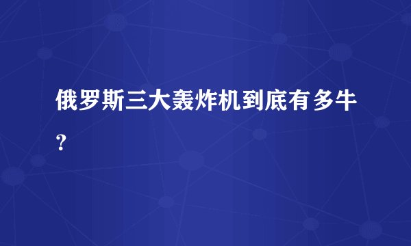 俄罗斯三大轰炸机到底有多牛？