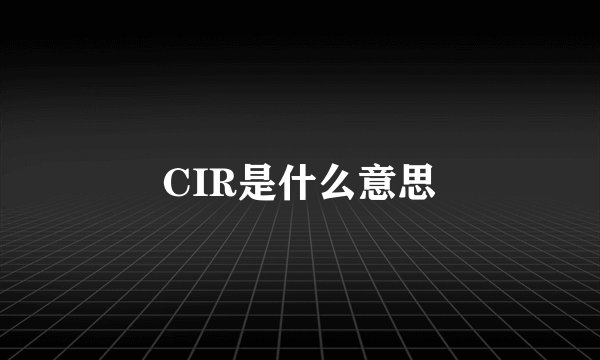 CIR是什么意思
