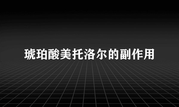 琥珀酸美托洛尔的副作用