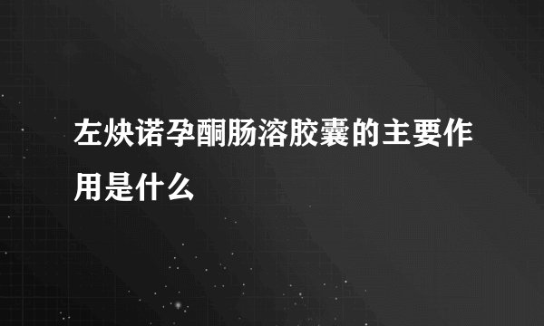 左炔诺孕酮肠溶胶囊的主要作用是什么