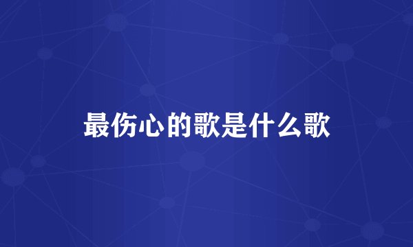 最伤心的歌是什么歌