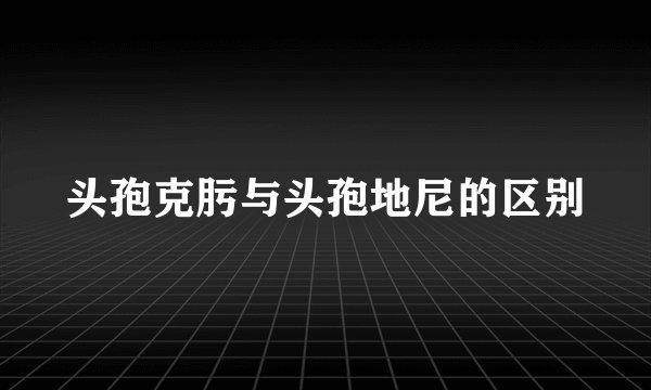 头孢克肟与头孢地尼的区别