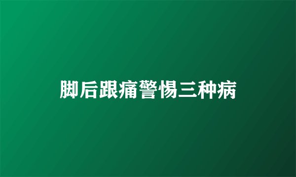 脚后跟痛警惕三种病