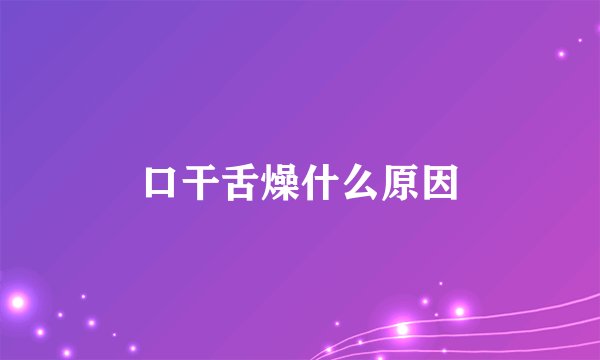 口干舌燥什么原因